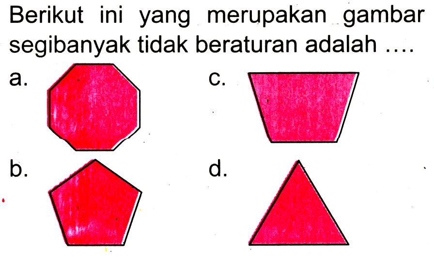 Berikut ini yang merupakan gambar segibanyak tidak beraturan adalah ....
a.
C1CCCCCCCCC1
c.
b.

d.