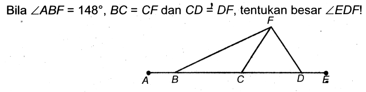 Bila  sudut ABF=148, BC=CF dan CD=DF , tentukan besar sudut EDF !
A B C D E F