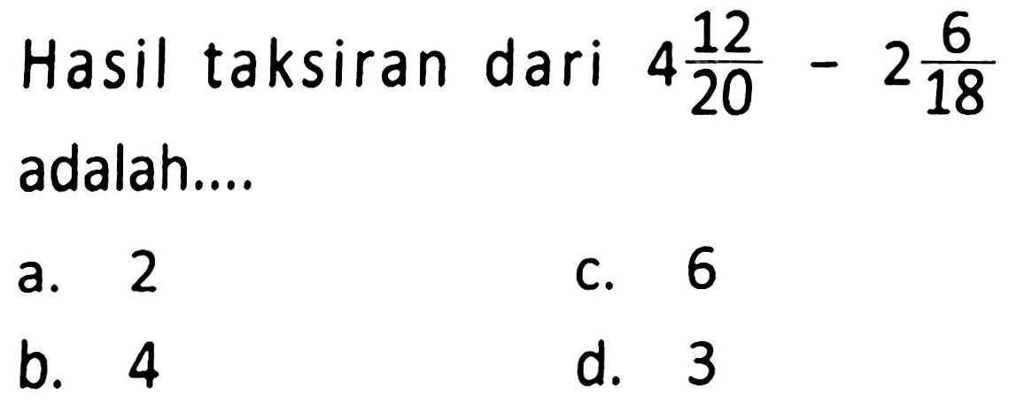 Hasil taksiran dari  4 (12)/(20)-2 (6)/(18)  adalah....