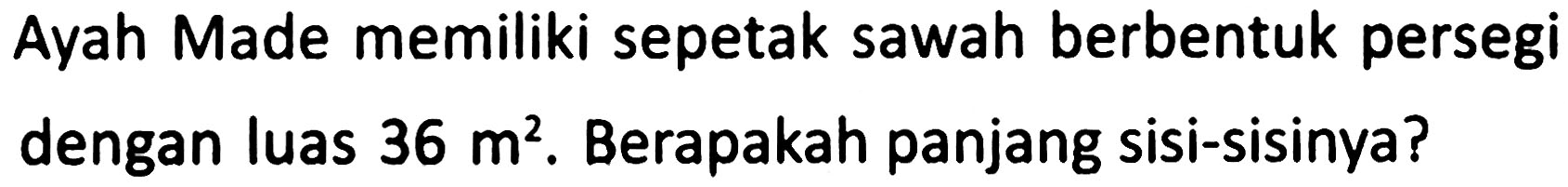 Ayah Made memiliki sepetak sawah berbentuk persegi dengan luas  36 m^(2) . Berapakah panjang sisi-sisinya?