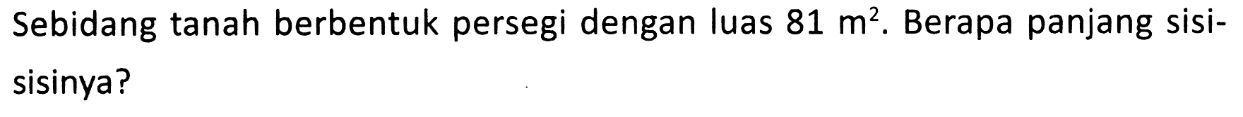 Sebidang tanah berbentuk persegi dengan luas  81 m^(2) . Berapa panjang sisisisinya?