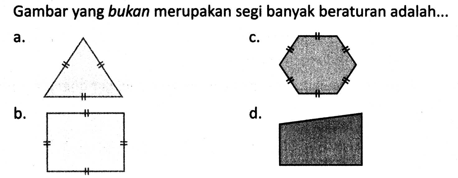 Gambar yang bukan merupakan segi banyak beraturan adalah...
a.
C.
b.
d.