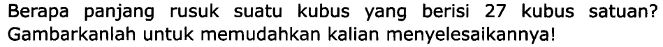 Berapa panjang rusuk suatu kubus yang berisi 27 kubus satuan? Gambarkanlah untuk memudahkan kalian menyelesaikannya!