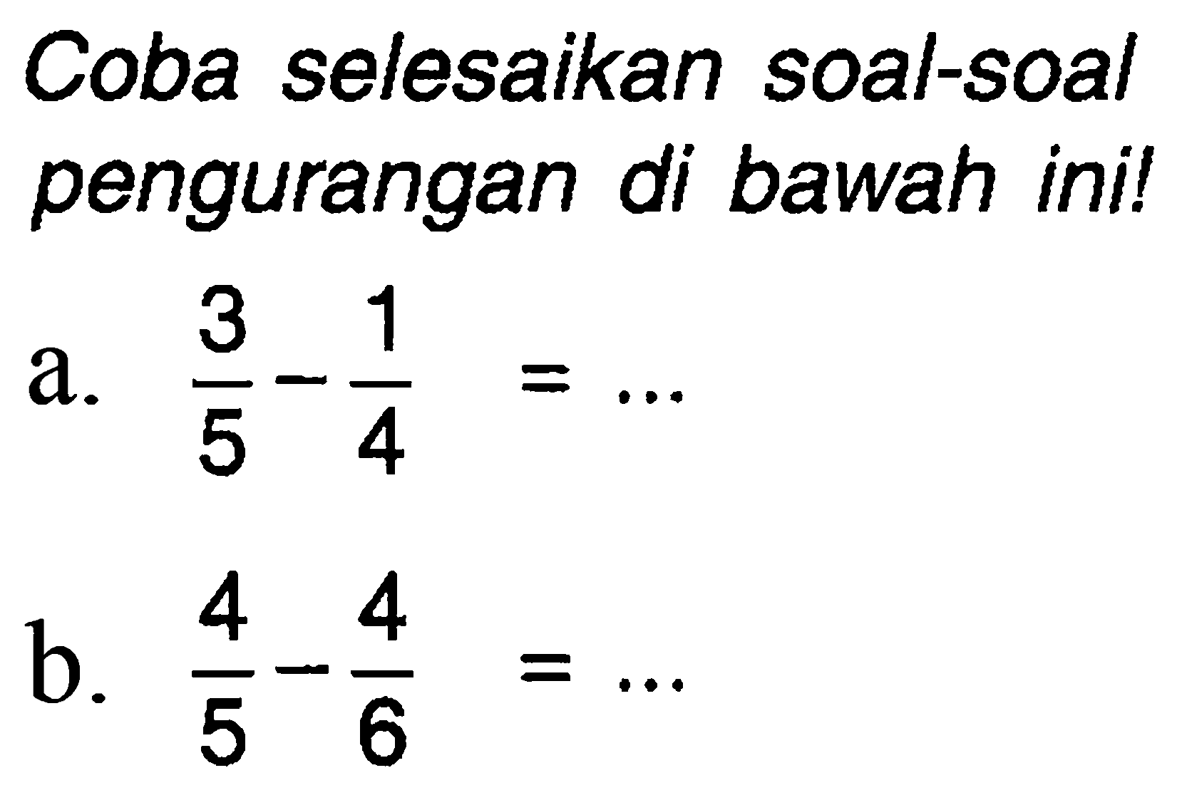 Coba selesaikan soal-soal pengurangan di bawah ini!
a.  (3)/(5)-(1)/(4)=... 
b.  (4)/(5)-(4)/(6)=... 