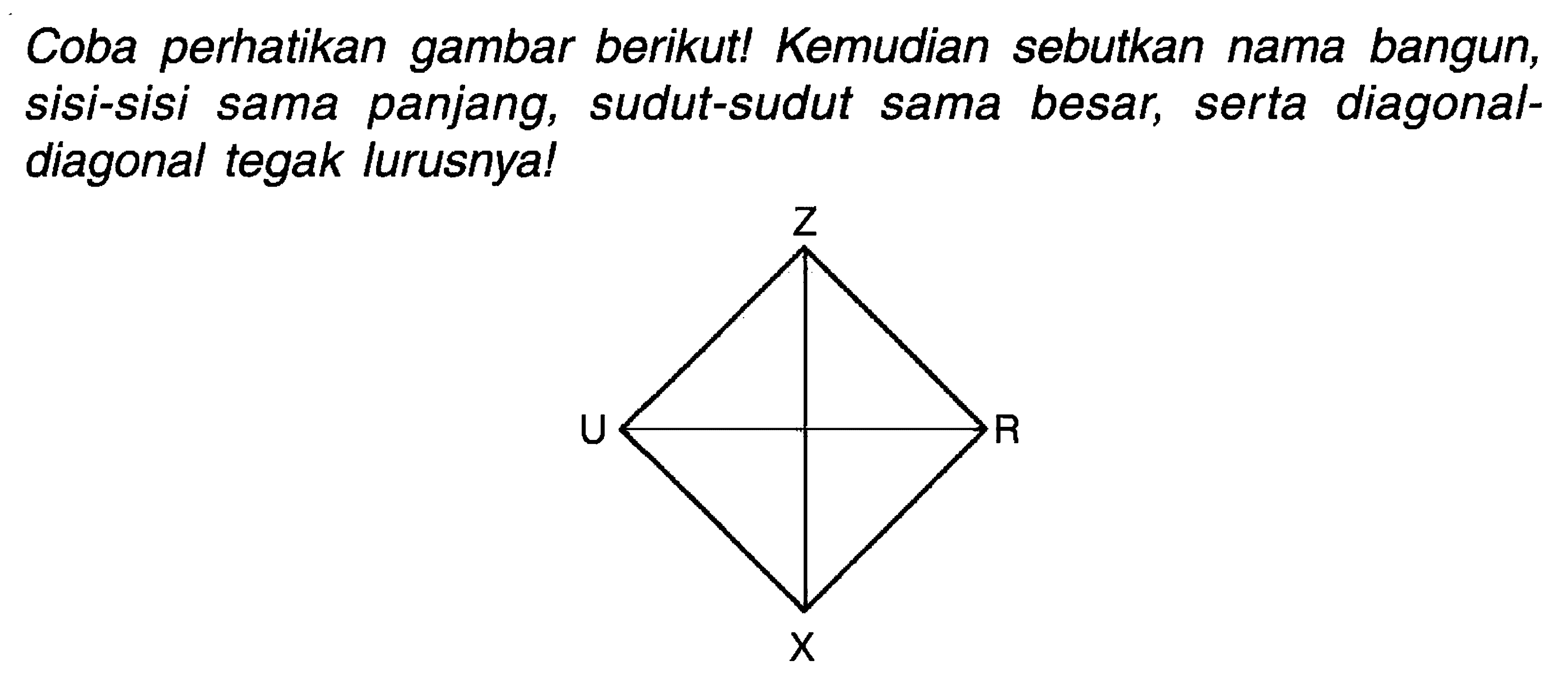 Coba perhatikan gambar berikut! Kemudian sebutkan nama bangun, sisi-sisi sama panjang, sudut-sudut sama besar, serta diagonaldiagonal tegak lurusnya!