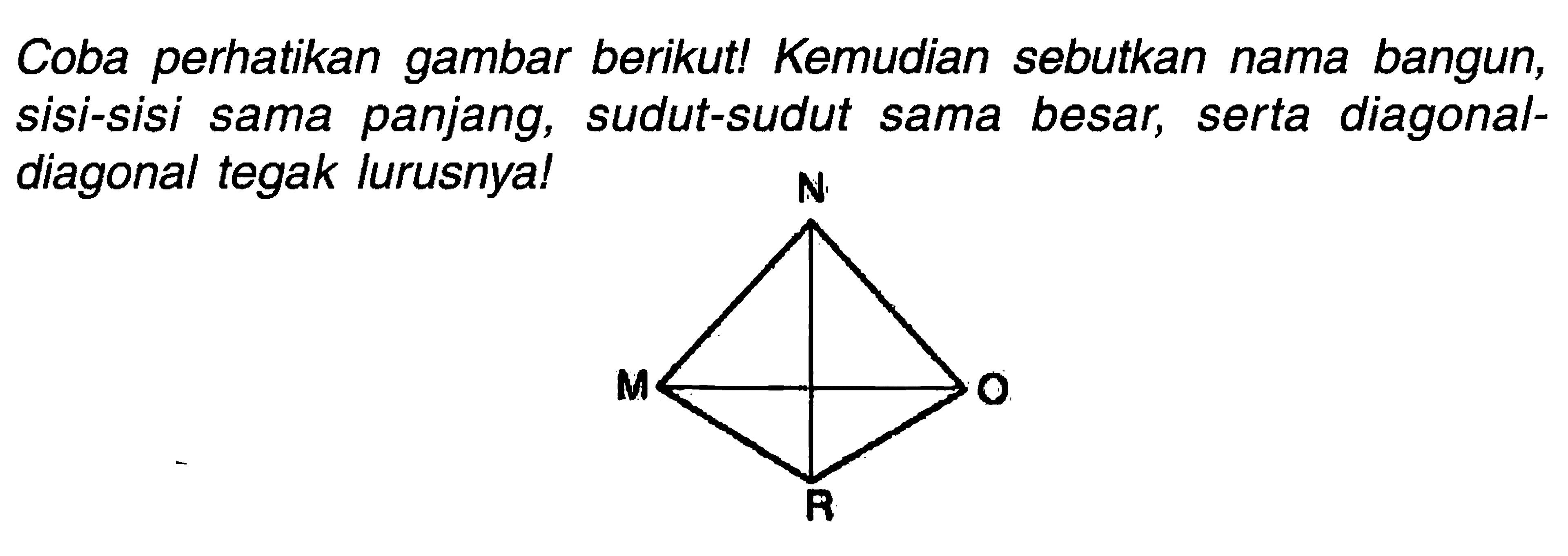 Coba perhatikan gambar berikut! Kemudian sebutkan nama bangun, sisi-sisi sama panjang, sudut-sudut sama besar, serta diagonaldiagonal tegak lurusnya!