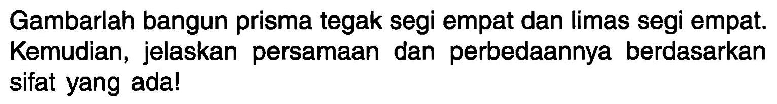 Gambarlah bangun prisma tegak segi empat dan limas segi empat. Kemudian, jelaskan persamaan dan perbedaannya berdasarkan sifat yang ada!