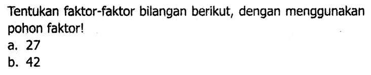 Tentukan faktor-faktor bilangan berikut, dengan menggunakan pohon faktor!
a. 27
b. 42