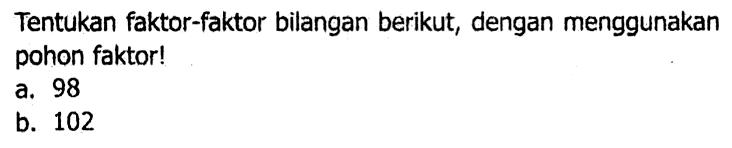 Tentukan faktor-faktor bilangan berikut, dengan menggunakan pohon faktor!
a. 98
b. 102