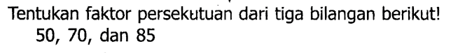 Tentukan faktor persekutuan dari tiga bilangan berikut!

50,70  {, dan ) 85
