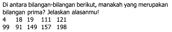 Di antara bilangan-bilangan berikut, manakah yang merupakan bilangan prima? Jelaskan alasanmu!
 4  18  19  111  121 
 99 91 149 157 198 