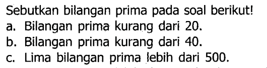 Sebutkan bilangan prima pada soal berikut!
a. Bilangan prima kurang dari 20 .
b. Bilangan prima kurang dari 40 .
C. Lima bilangan prima lebih dari 500 .