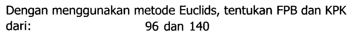 Dengan menggunakan metode Euclids, tentukan FPB dan KPK dari:
96 dan 140