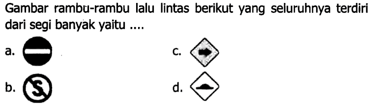 Gambar rambu-rambu lalu lintas berikut yang seluruhnya terdiri dari segi banyak yaitu ....
a. c. b. d. 