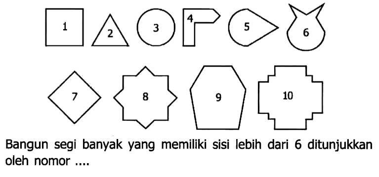 1 2 3 4 5 6 7 8 9 10
Bangun segi banyak yang memiliki sisi lebih dari 6 ditunjukkan oleh nomor ....