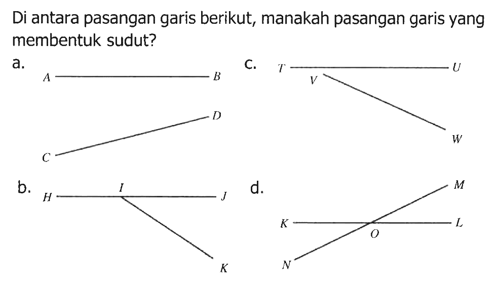 Di antara pasangan garis berikut, manakah pasangan garis yang membentuk sudut?
a. A B C D
b. H I J K 
c. T U V W
d. K L M N O
 