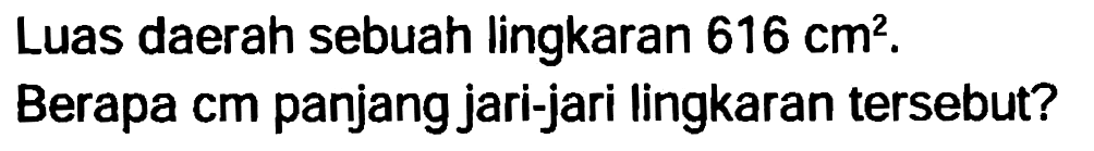 Luas daerah sebuah lingkaran  616 cm^2 .
Berapa cm panjang jari-jari lingkaran tersebut?