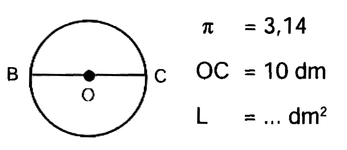 B O C 
pi = 3,14 
OC = 10 dm 
L = ... dm^2 