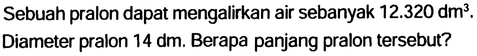 Sebuah pralon dapat mengalirkan air sebanyak  12.320 dm^(3) . Diameter pralon  14 dm . Berapa panjang pralon tersebut?