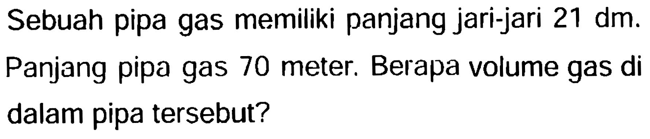 Sebuah pipa gas memiliki panjang jari-jari  21 dm . Panjang pipa gas 70 meter. Berapa volume gas di dalam pipa tersebut?