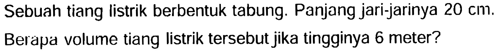 Sebuah tiang listrik berbentuk tabung. Panjang jari-jarinya  20 cm . Berapa volume tiang listrik tersebut jika tingginya 6 meter?