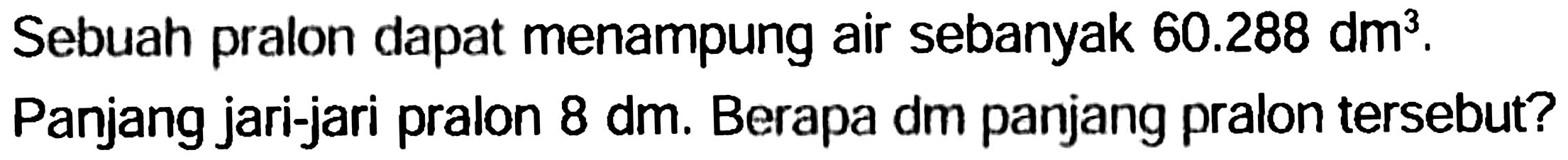 Sebuah pralon dapat menampung air sebanyak  60.288 dm^(3) .
Panjang jari-jari pralon  8 dm . Berapa dm panjang pralon tersebut?