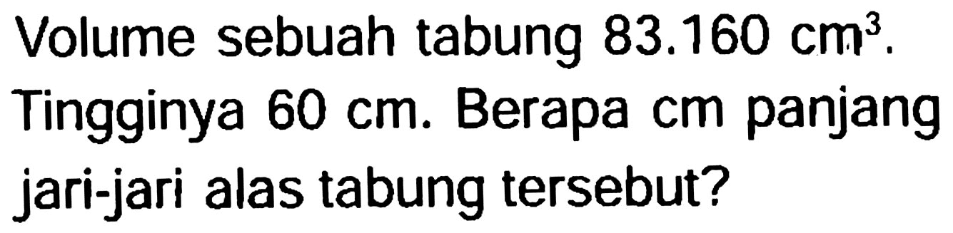 Volume sebuah tabung  83.160 cm^(3) .
Tingginya  60 cm . Berapa cm panjang jari-jari alas tabung tersebut?