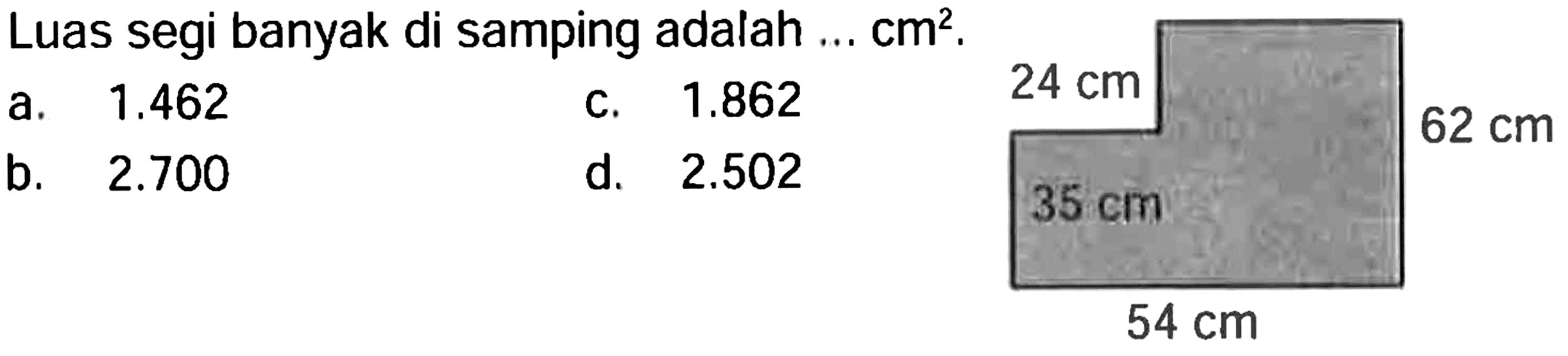 Luas segi banyak di samping adalah ...  cm^2 .
a.  1.462 
c.  1.862 
b.  2.700 
d.  2.502 