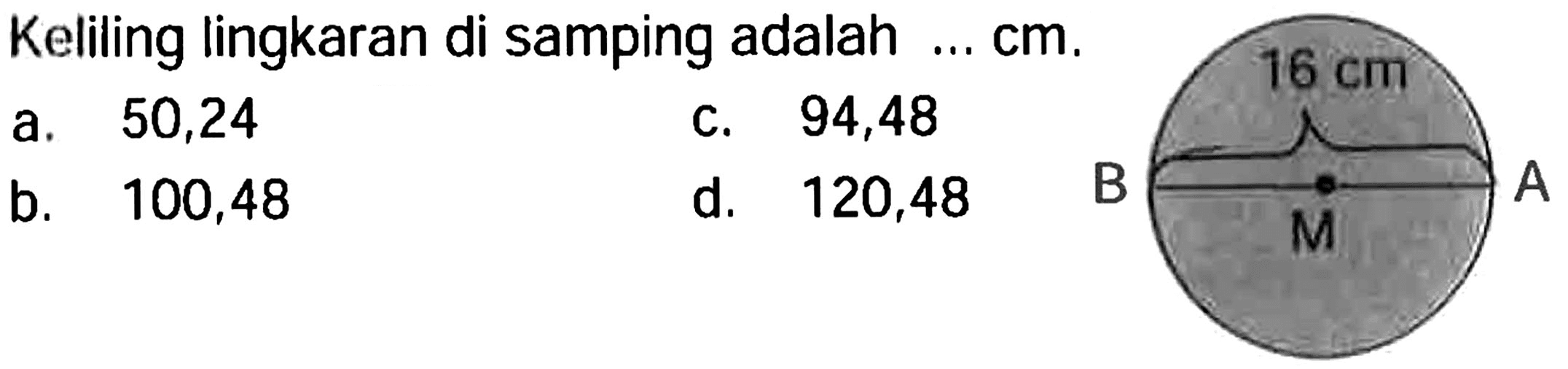 Keliling lingkaran di samping adalah  ... cm .
a. 50,24
C. 94,48
b. 100,48
d. 120,48