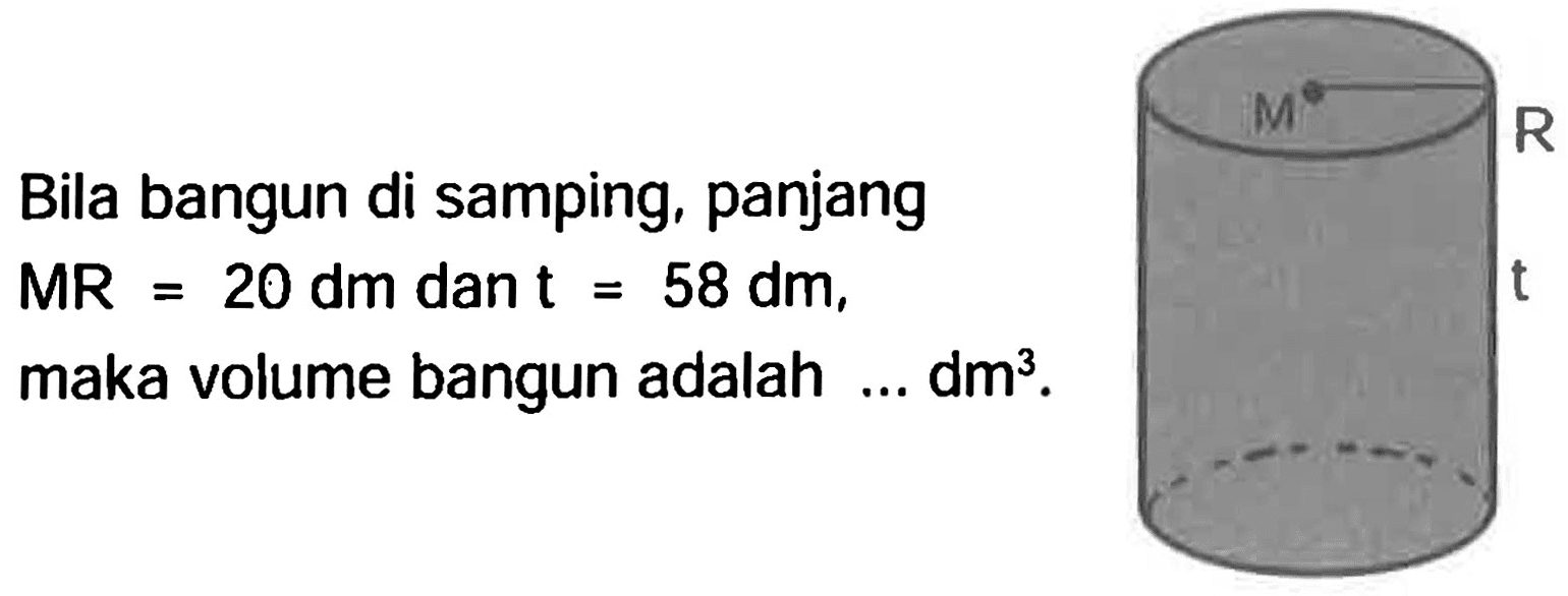 Bila bangun di samping, panjang  MR=20 dm  dan  t=58 dm , maka volume bangun adalah  ... dm^(3) .