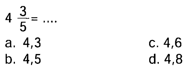  4 (3)/(5)=... 
a. 4,3
C. 4,6
b. 4,5
d. 4,8