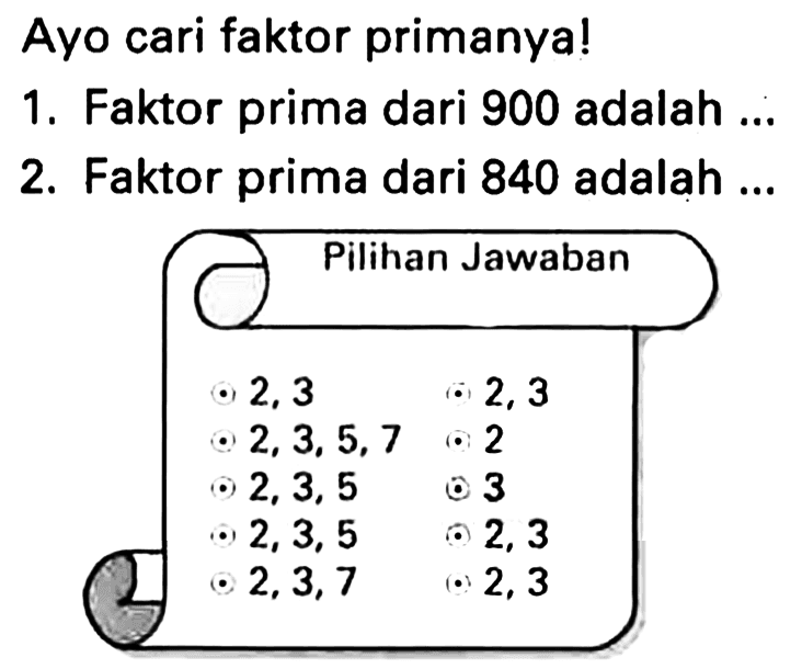 Ayo cari faktor primanya!
1. Faktor prima dari 900 adalah ...
2. Faktor prima dari 840 adalah ...