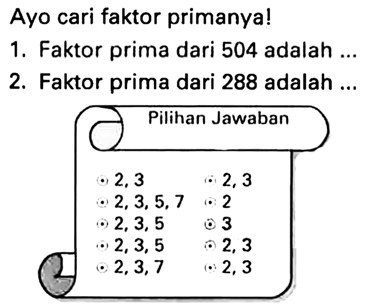 Ayo cari faktor primanya!
1. Faktor prima dari 504 adalah ...
2. Faktor prima dari 288 adalah ...