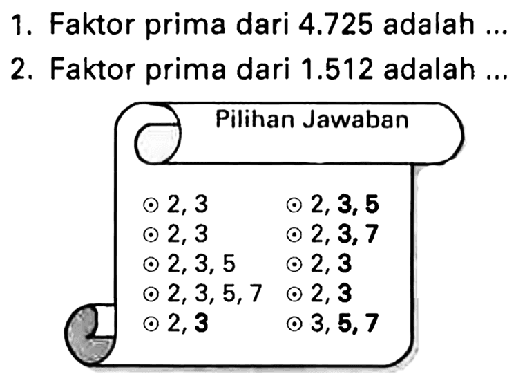 1. Faktor prima dari  4.725  adalah  ... 
2. Faktor prima dari  1.512  adalah ...