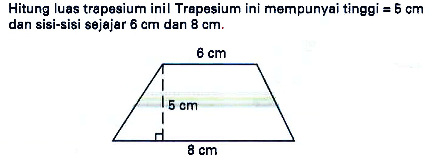 Hitung luas trapesium inil Trapesium ini mempunyai tinggi  =5 cm  dan sisi-sisi sejajar  6 cm  dan  8 cm .