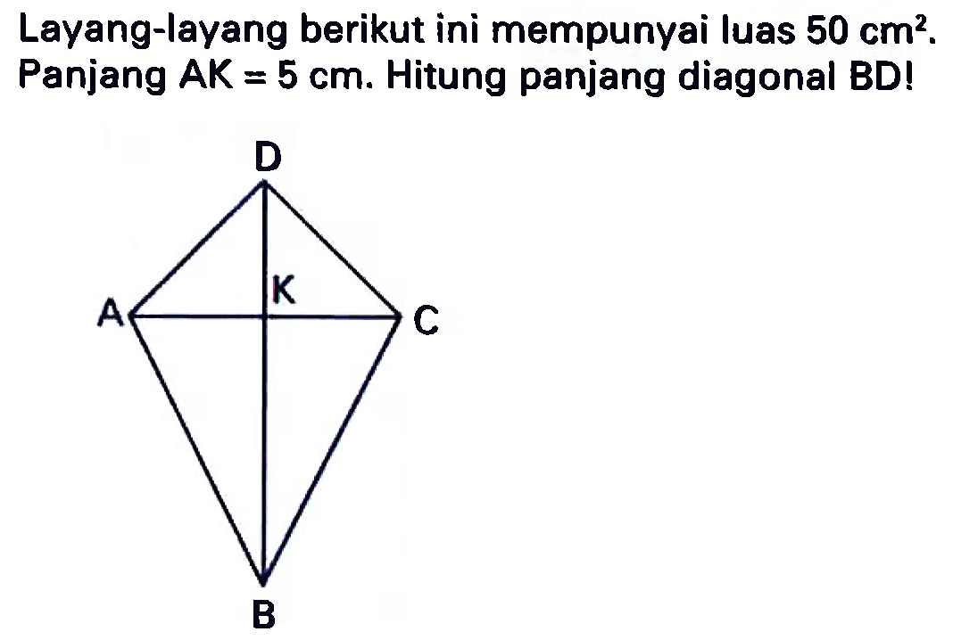 Layang-layang berikut ini mempunyai luas  50 cm^(2) .  Panjang  A K=5 cm . Hitung panjang diagonal BD!