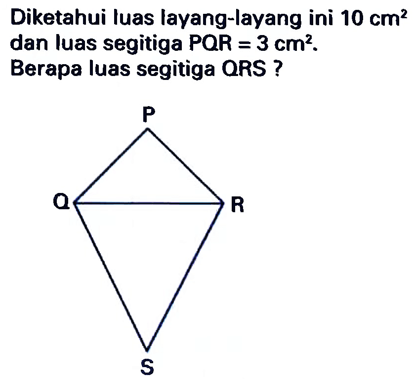 Diketahui luas layang-layang ini  10 cm^(2)  dan luas segitiga  P Q R=3 cm^(2) .
Berapa luas segitiga QRS?