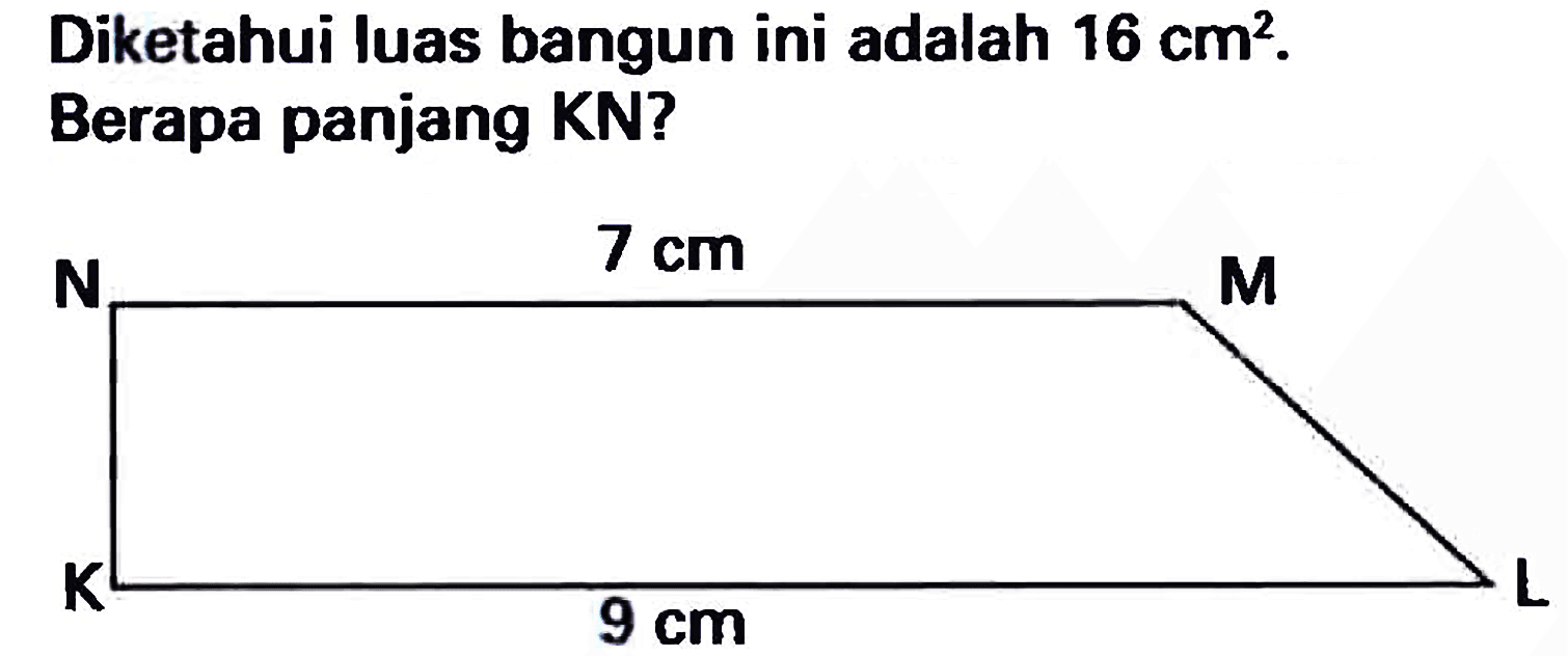 Diketahui luas bangun ini adalah  16 cm^(2) . Berapa panjang KN?