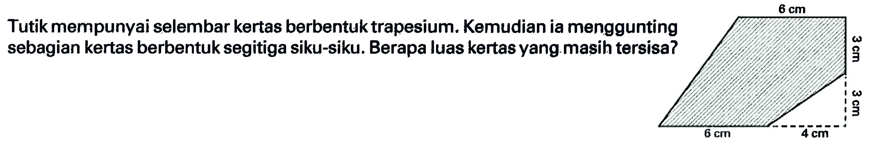 Tutik mempunyai selembar kertas berbentuk trapesium. Kemudian ia menggunting sebagian kertas berbentuk segitiga siku-siku. Berapa luas kertas yang masih tersisa?