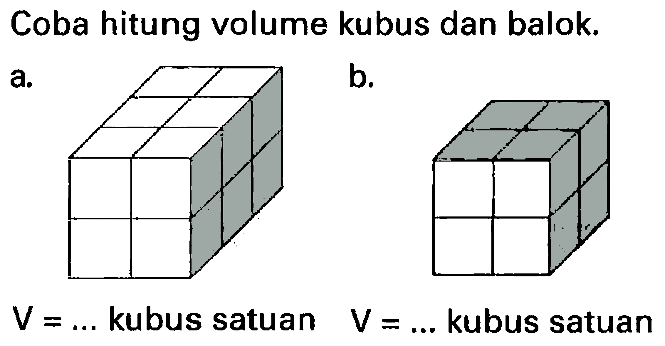 Coba hitung volume kubus dan balok.
a.
b.
 V=...  kubus satuan  V=...  kubus satuan