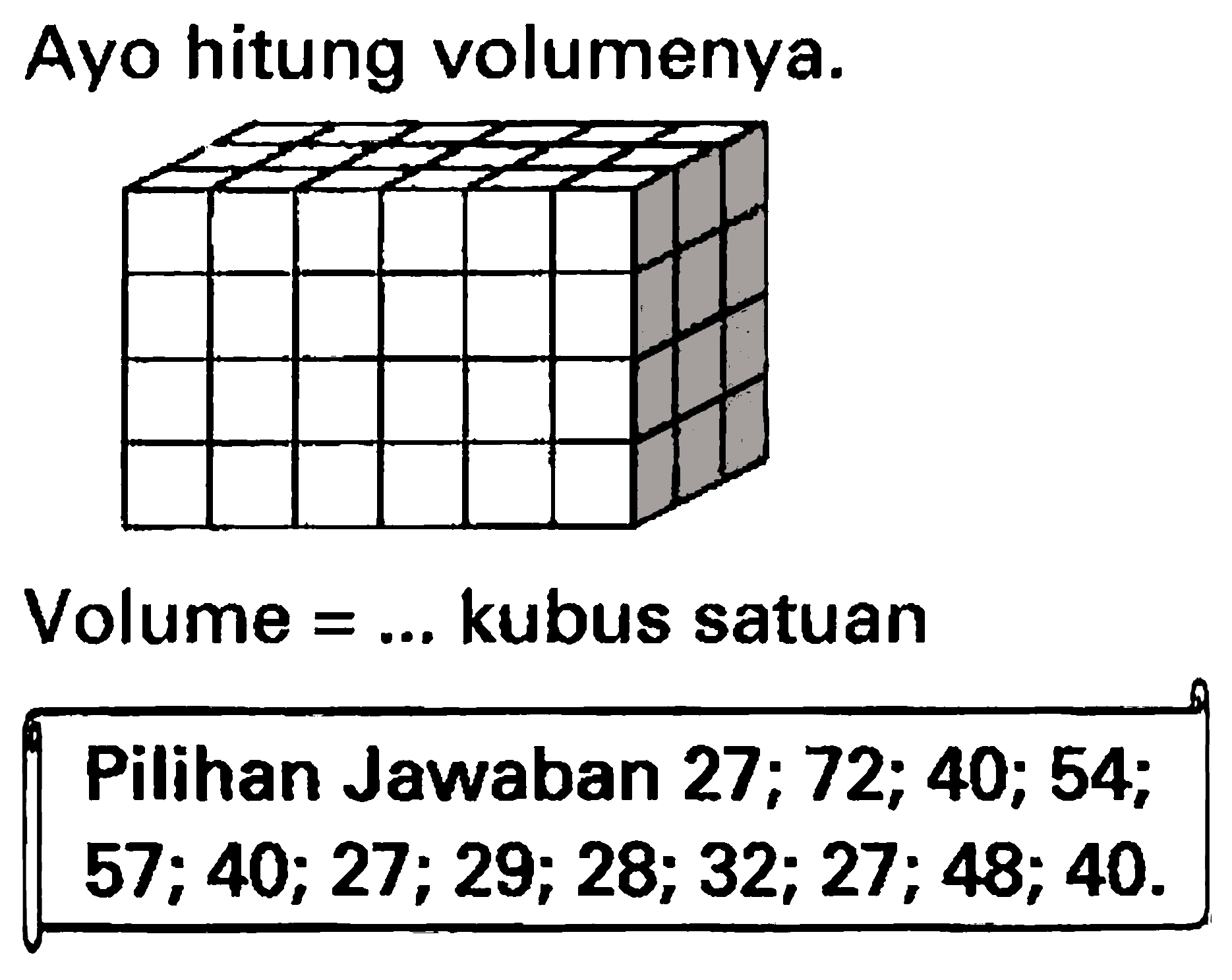 Ayo hitung volumenya.
Volume  =...  kubus satuan
{||l|l|)
Pilihan Jawaban  27 ; 72 ; 40 ; 54 ;  
 57 ; 40 ; 27 ; 29 ; 28 ; 32 ; 27 ; 48 ; 40 .  

