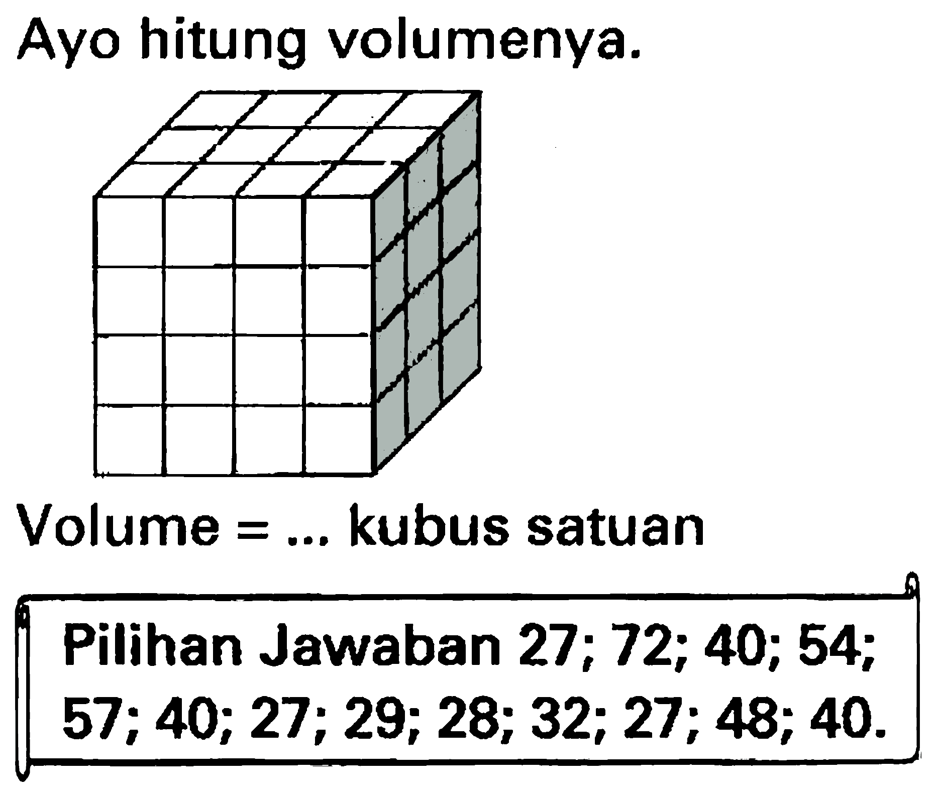 Ayo hitung volumenya.
Volume  =...  kubus satuan
{||l|l|) Pilihan Jawaban  27 ; 72 ; 40 ; 54 ;    57 ; 40 ; 27 ; 29 ; 28 ; 32 ; 27 ; 48 ; 40 .   