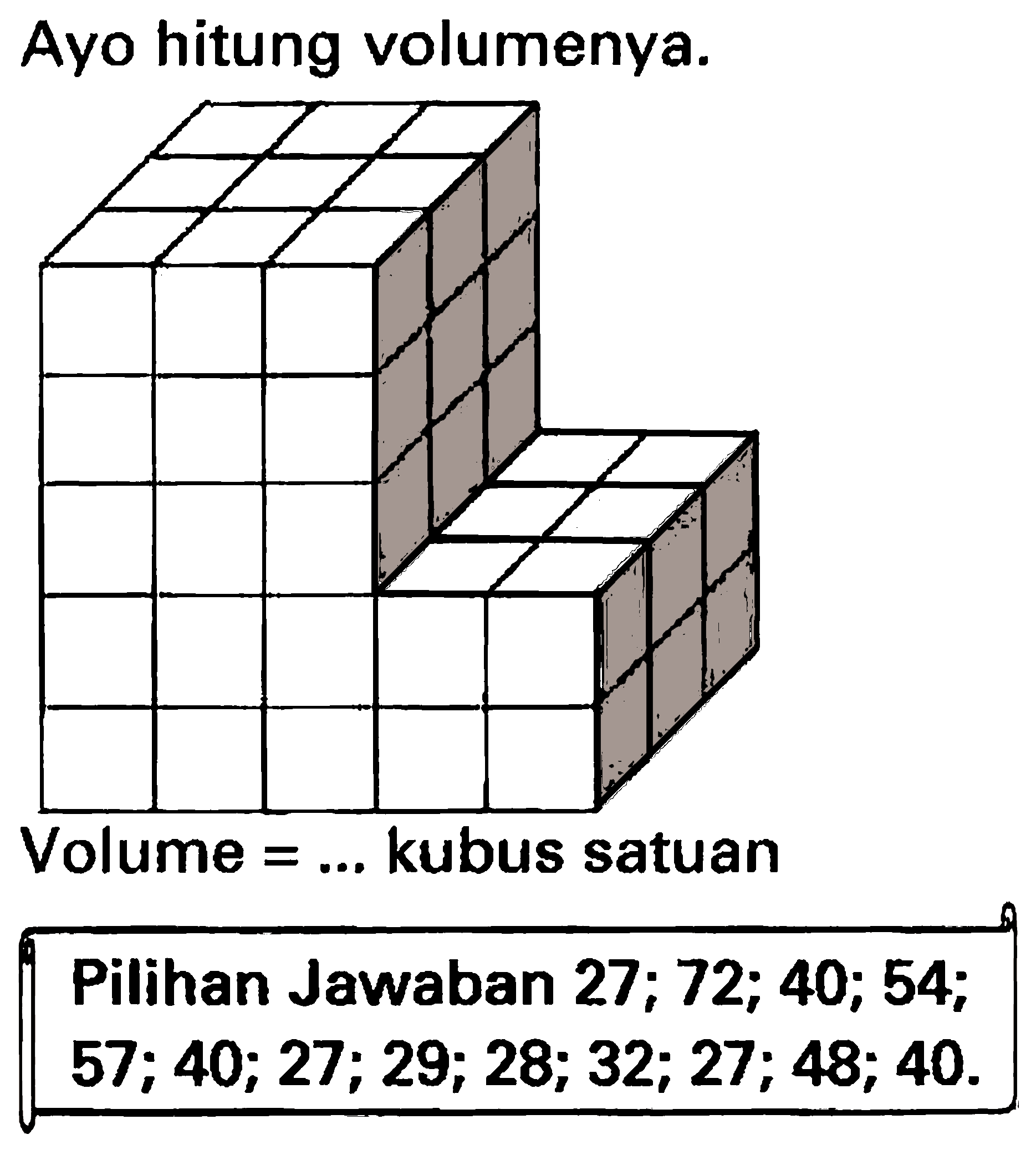 Ayo hitung volumenya.
Volume  =...  kubus satuan
Pilihan Jawaban 27; 72; 40; 54;
 57 ; 40 ; 27 ; 29 ; 28 ; 32 ; 27 ; 48 ; 40 . 