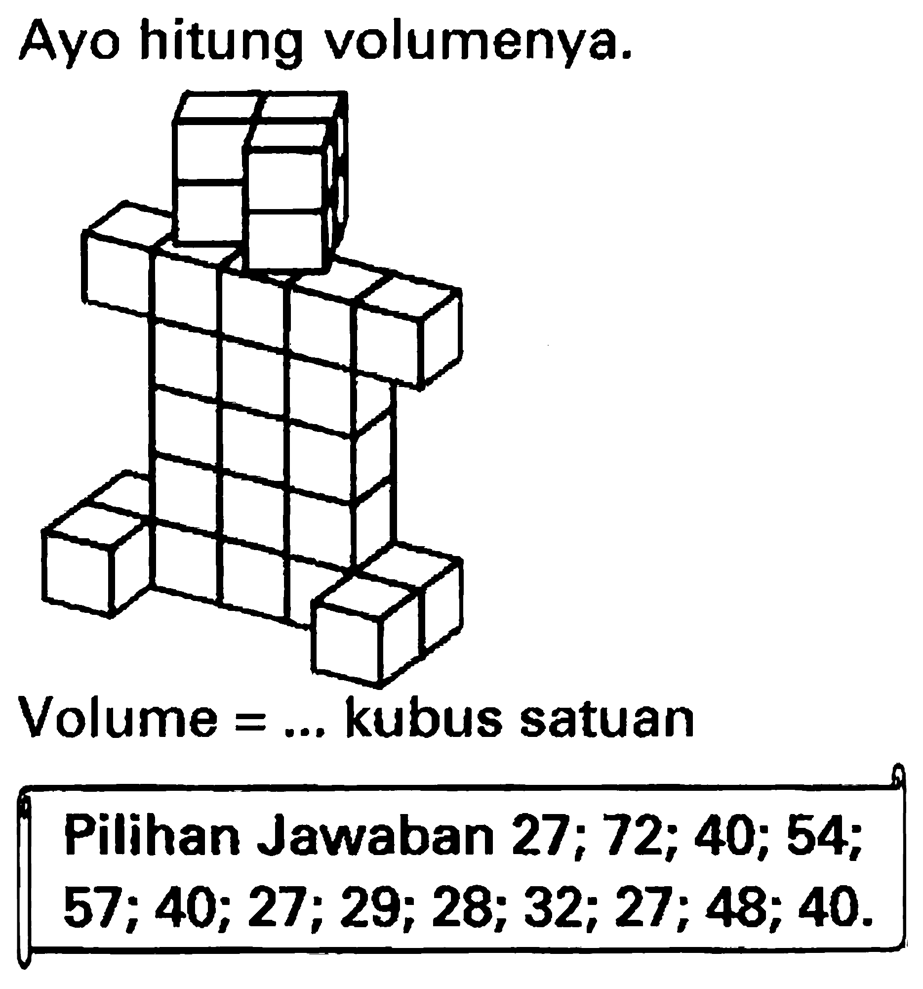 Ayo hitung volumenya.
Volume  =...  kubus satuan
Pilihan Jawaban  27 ; 72 ; 40 ; 54 ;   57 ; 40 ; 27 ; 29 ; 28 ; 32 ; 27 ; 48 ; 40 .