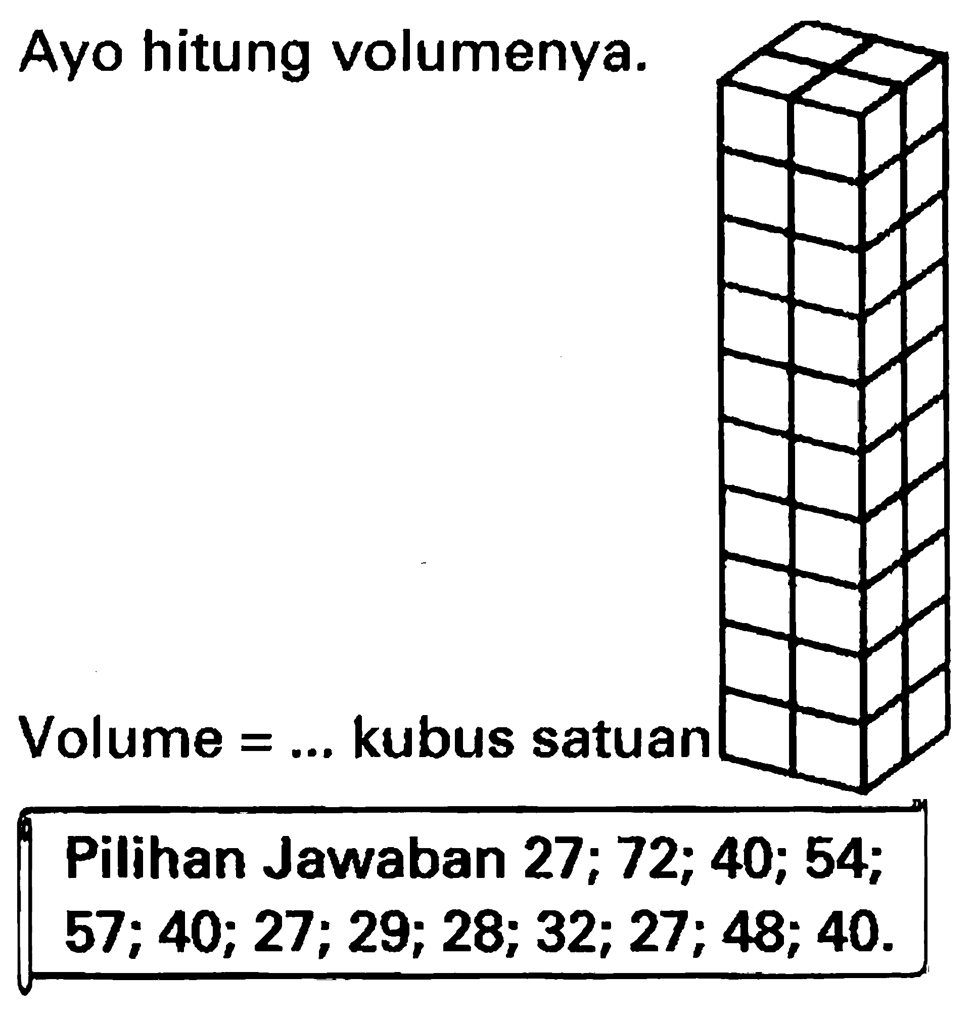 Ayo hitung volumenya.
Volume  =...  kubus satuan
Pilihan Jawaban  27 ; 72 ; 40 ; 54 ; 
 57 ; 40 ; 27 ; 29 ; 28 ; 32 ; 27 ; 48 ; 40 . 