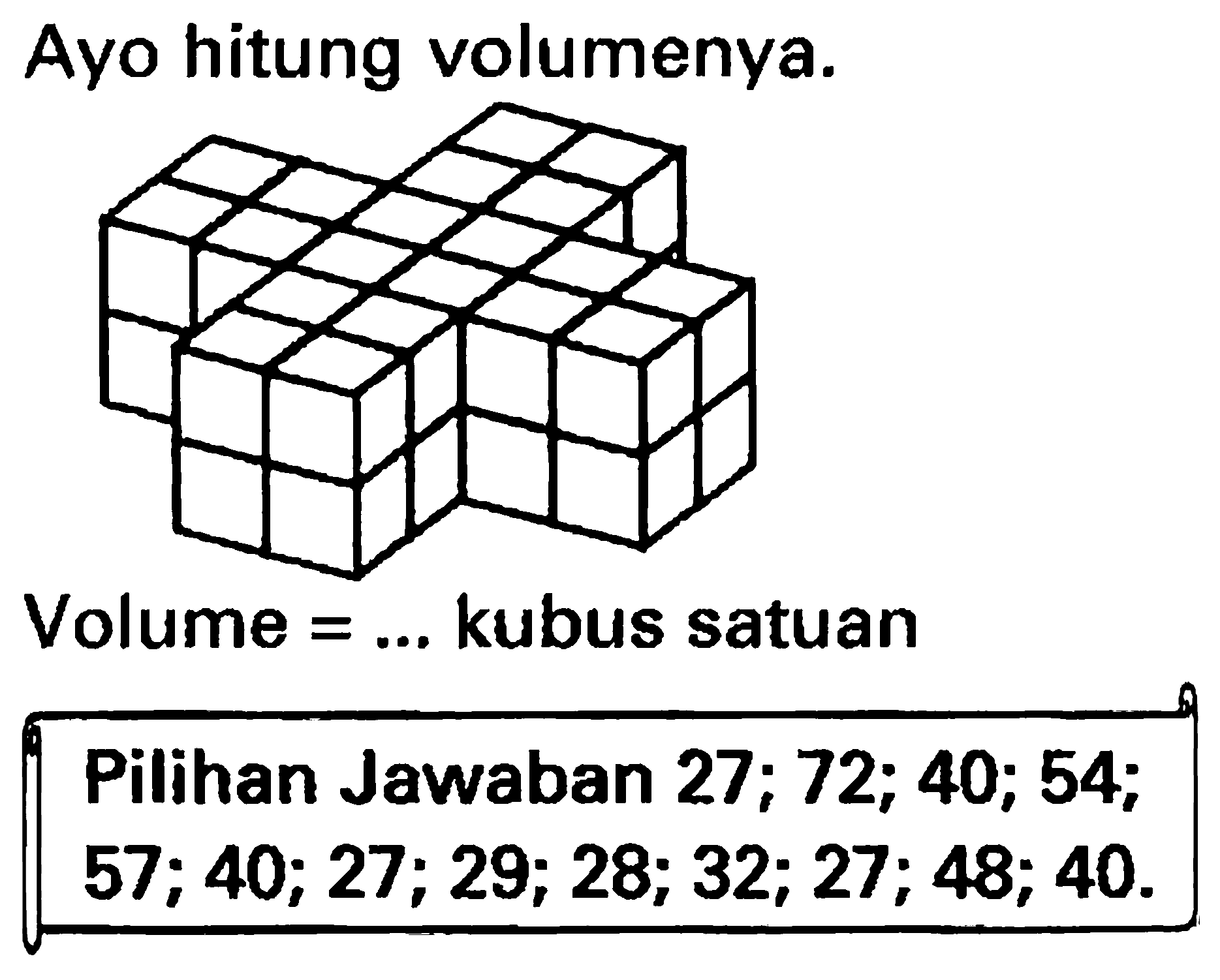 Ayo hitung volumenya.
Volume  =...  kubus satuan
{||l|)
Pilihan Jawaban  27 ; 72 ; 40 ; 54 ;  
 57 ; 40 ; 27 ; 29 ; 28 ; 32 ; 27 ; 48 ; 40 . 
