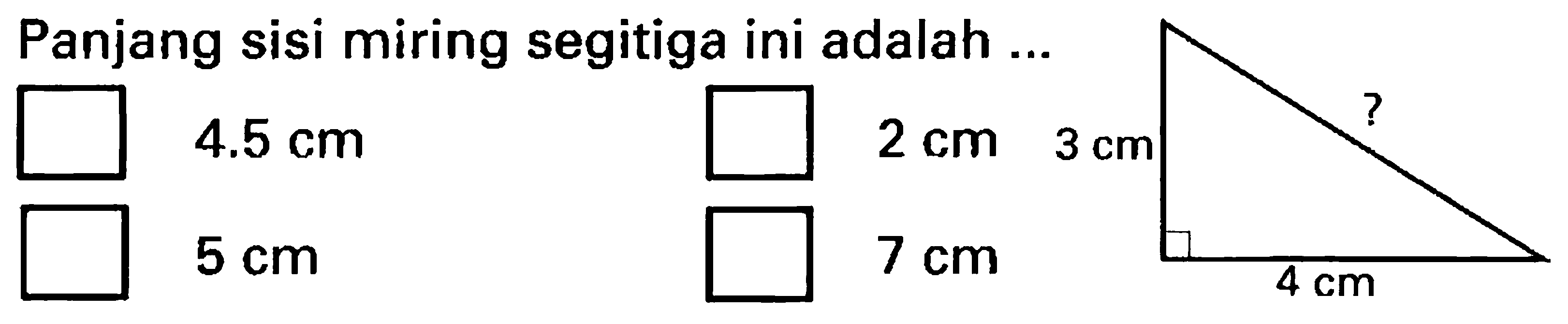 Panjang sisi miring segitiga ini adalah ...
 4.5 cm 
 5 cm 
 2 cm 
 7 cm 