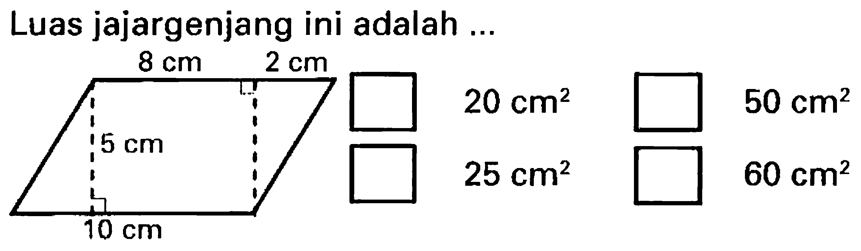 Luas jajargenjang ini adalah ... 
8 cm 2 cm 
5 cm 
10 cm 
20 cm^2 50 cm^2 
25 cm^2 60 cm^2 