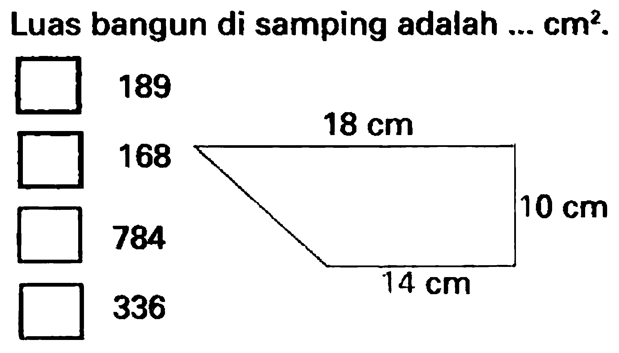 Luas bangun di samping adalah  ... cm^(2) .
189
336