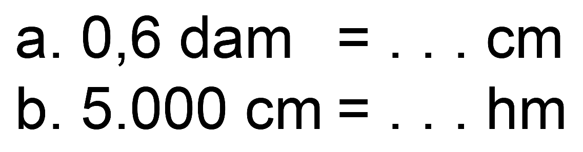 a. 0,6 dam  =...  cm
b.  5.000 cm=... hm 